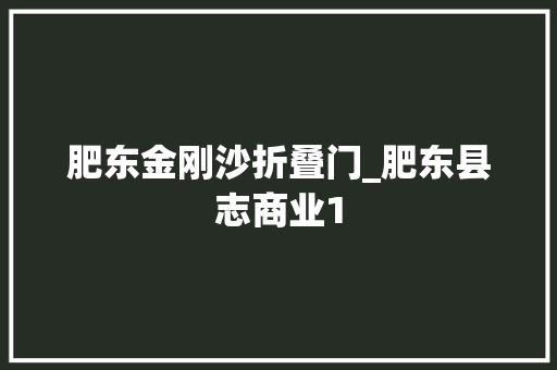 肥东金刚沙折叠门_肥东县志商业1