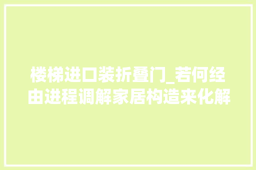 楼梯进口装折叠门_若何经由进程调解家居构造来化解大年夜门对着楼梯的晦气影响 复合门