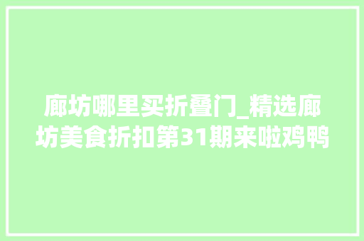 廊坊哪里买折叠门_精选廊坊美食折扣第31期来啦鸡鸭鱼肉都有