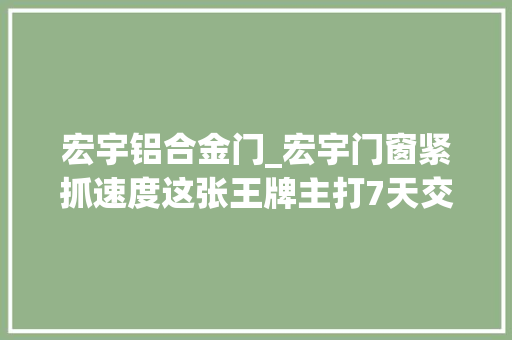 宏宇铝合金门_宏宇门窗紧抓速度这张王牌主打7天交货