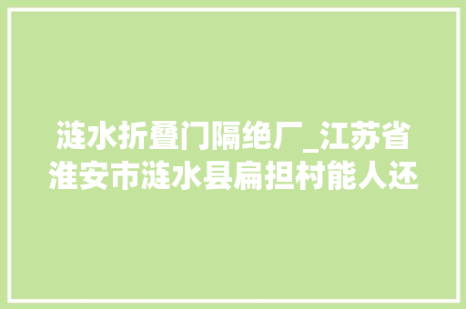 涟水折叠门隔绝厂_江苏省淮安市涟水县扁担村能人还乡助村落振兴