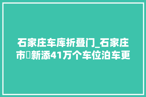 石家庄车库折叠门_石家庄市​新添41万个车位泊车更方便了