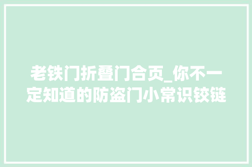 老铁门折叠门合页_你不一定知道的防盗门小常识铰链