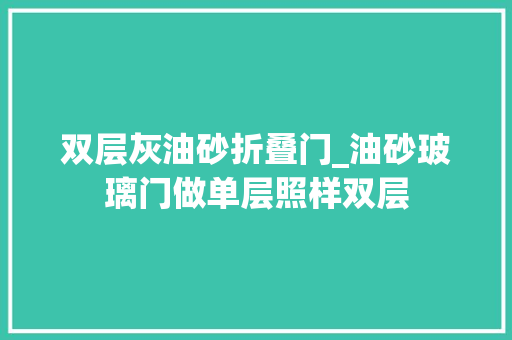 双层灰油砂折叠门_油砂玻璃门做单层照样双层