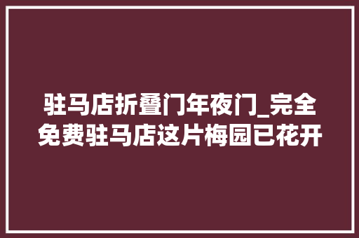 驻马店折叠门年夜门_完全免费驻马店这片梅园已花开成海美到逆天快来赏花