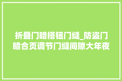 折叠门暗搭钮门缝_防盗门暗合页调节门缝间隙大年夜小的方法你知道吗生活小常识 滑动门