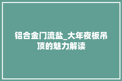 铝合金门流盐_大年夜板吊顶的魅力解读