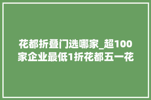 花都折叠门选哪家_超100家企业最低1折花都五一花漾购系列促销正式启动