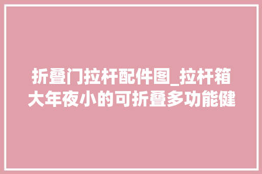 折叠门拉杆配件图_拉杆箱大年夜小的可折叠多功能健身器在家就可以做多种健身运动