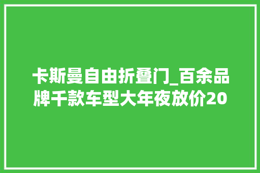 卡斯曼自由折叠门_百余品牌千款车型大年夜放价2021第十三届西安五一车展明日开幕