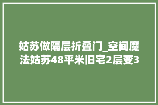 姑苏做隔层折叠门_空间魔法姑苏48平米旧宅2层变3层 折叠门