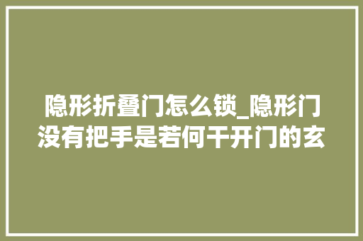 隐形折叠门怎么锁_隐形门没有把手是若何干开门的玄机都藏在合页里
