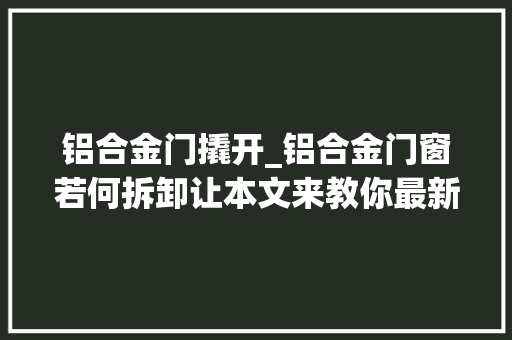 铝合金门撬开_铝合金门窗若何拆卸让本文来教你最新更新