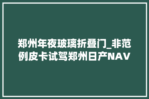 郑州年夜玻璃折叠门_非范例皮卡试驾郑州日产NAVARA纳瓦拉