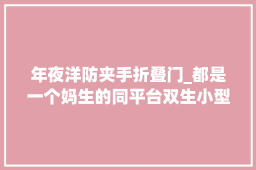 年夜洋防夹手折叠门_都是一个妈生的同平台双生小型SUV选择指南 铝合金门