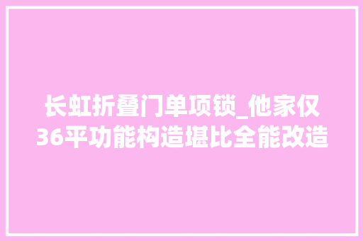 长虹折叠门单项锁_他家仅36平功能构造堪比全能改造王重叠设计太奥妙晒晒