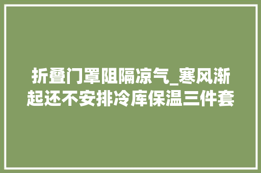 折叠门罩阻隔凉气_寒风渐起还不安排冷库保温三件套