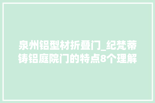 泉州铝型材折叠门_纪梵蒂铸铝庭院门的特点8个理解