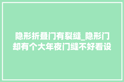 隐形折叠门有裂缝_隐形门却有个大年夜门缝不好看设计师交给我一招