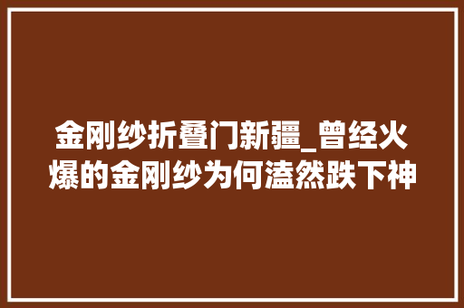 金刚纱折叠门新疆_曾经火爆的金刚纱为何溘然跌下神坛
