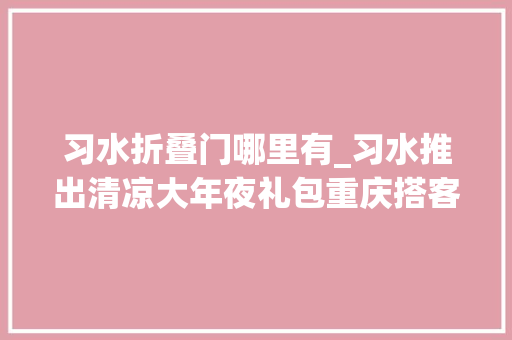 习水折叠门哪里有_习水推出清凉大年夜礼包重庆搭客去耍可享A级景区免门票