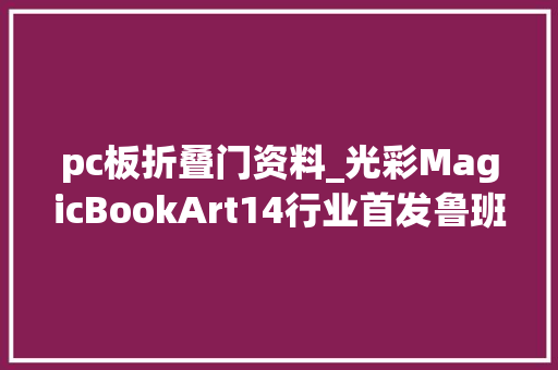 pc板折叠门资料_光彩MagicBookArt14行业首发鲁班架构超轻材料结构减重30