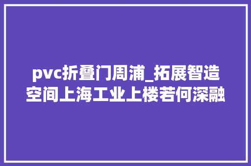 pvc折叠门周浦_拓展智造空间上海工业上楼若何深融互联 滑动门