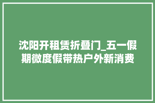 沈阳开租赁折叠门_五一假期微度假带热户外新消费