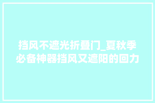 挡风不遮光折叠门_夏秋季必备神器挡风又遮阳的回力防晒渔夫帽我的村落生活好伙