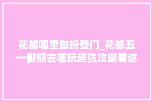 花都哪里做折叠门_花都五一假期去哪玩超强攻略看这里→