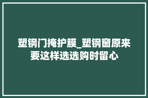 塑钢门掩护膜_塑钢窗原来要这样选选购时留心