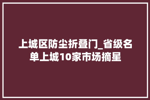 上城区防尘折叠门_省级名单上城10家市场摘星