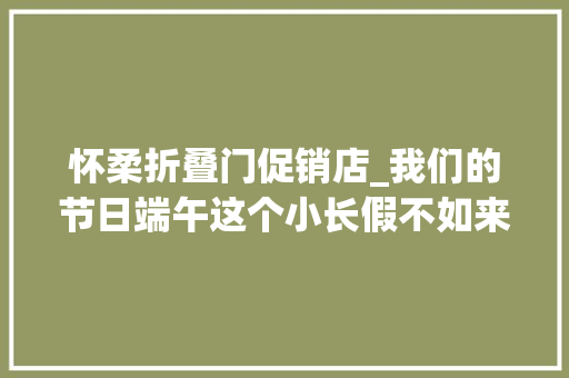怀柔折叠门促销店_我们的节日端午这个小长假不如来喇叭沟门玩点不一样的