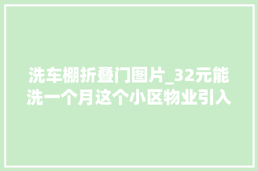 洗车棚折叠门图片_32元能洗一个月这个小区物业引入惠平易近洗车棚