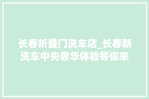 长春折叠门洗车店_长春新洗车中央奢华体验等你来