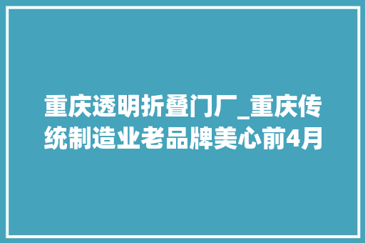 重庆透明折叠门厂_重庆传统制造业老品牌美心前4月发卖额增长45 滑动门