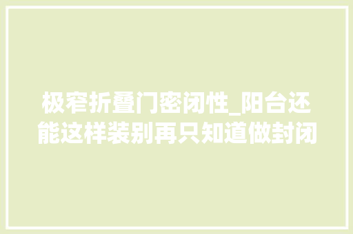 极窄折叠门密闭性_阳台还能这样装别再只知道做封闭式了 滑动门