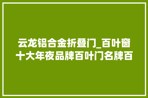云龙铝合金折叠门_百叶窗十大年夜品牌百叶门名牌百叶窗若何安装 滑动门