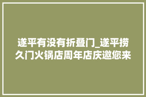 遂平有没有折叠门_遂平捞久门火锅店周年店庆邀您来吃霸王餐