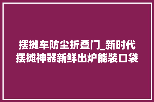 摆摊车防尘折叠门_新时代摆摊神器新鲜出炉能装口袋的折叠椅连摆7天也不累 推拉门