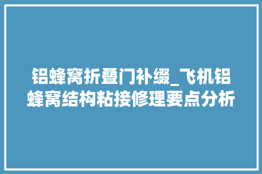 铝蜂窝折叠门补缀_飞机铝蜂窝结构粘接修理要点分析