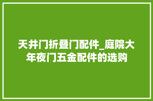 天井门折叠门配件_庭院大年夜门五金配件的选购