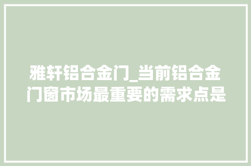 雅轩铝合金门_当前铝合金门窗市场最重要的需求点是什么
