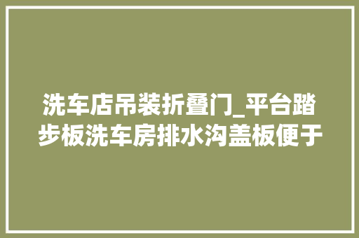 洗车店吊装折叠门_平台踏步板洗车房排水沟盖板便于吊装和加工运用
