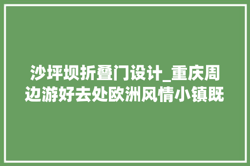 沙坪坝折叠门设计_重庆周边游好去处欧洲风情小镇既能拍拍拍又能买买买