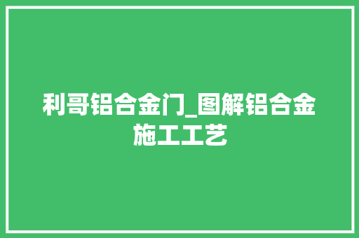 利哥铝合金门_图解铝合金施工工艺
