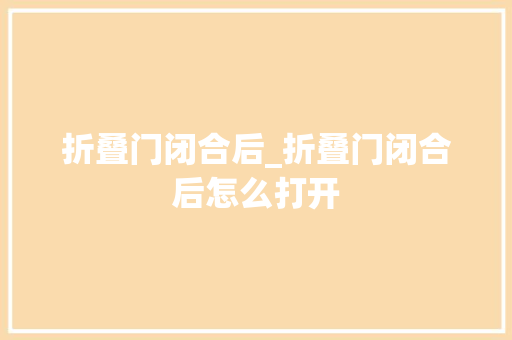 折叠门闭合后_折叠门闭合后怎么打开