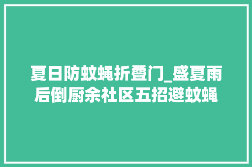 夏日防蚊蝇折叠门_盛夏雨后倒厨余社区五招避蚊蝇