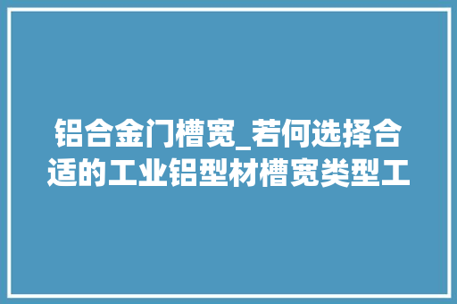 铝合金门槽宽_若何选择合适的工业铝型材槽宽类型工业铝型材厂家为你解答