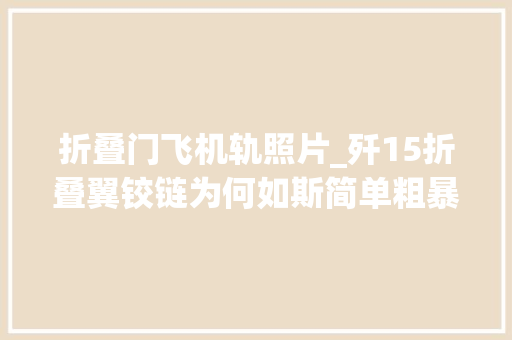 折叠门飞机轨照片_歼15折叠翼铰链为何如斯简单粗暴只是过渡舰载机等待歼31上线